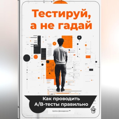 Скачать книгу Тестируй, а не гадай: Как проводить А/В-тесты правильно