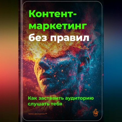 Скачать книгу Контент-маркетинг без правил: Как заставить аудиторию слушать тебя
