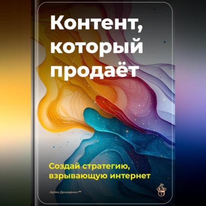 Скачать книгу Контент, который продаёт: Создай стратегию, взрывающую интернет