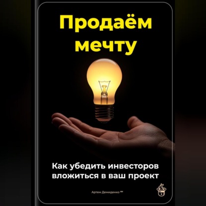 Скачать книгу Продаём мечту: Как убедить инвесторов вложиться в ваш проект