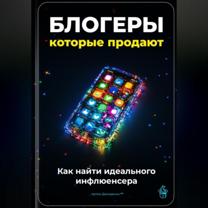 Скачать книгу Блогеры, которые продают: Как найти идеального инфлюенсера