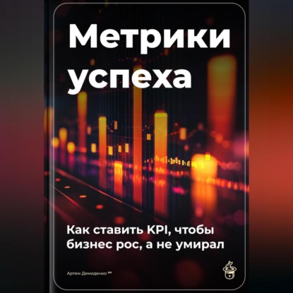 Скачать книгу Метрики успеха: Как ставить KPI, чтобы бизнес рос, а не умирал