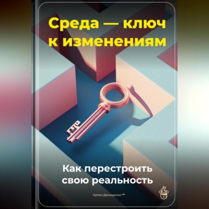 Скачать книгу Среда – ключ к изменениям: Как перестроить свою реальность