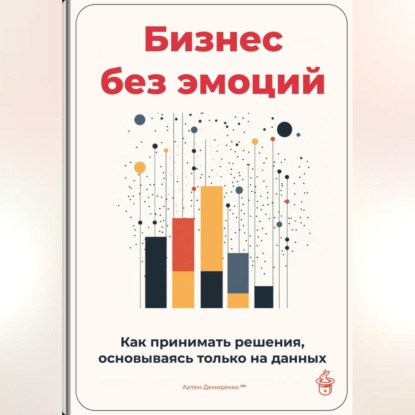 Скачать книгу Бизнес без эмоций: Как принимать решения, основываясь только на данных
