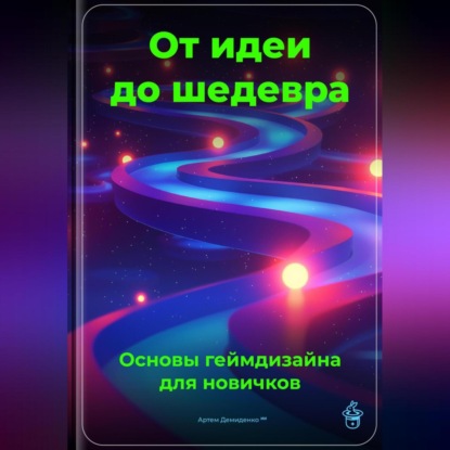 Скачать книгу От идеи до шедевра: Основы геймдизайна для новичков