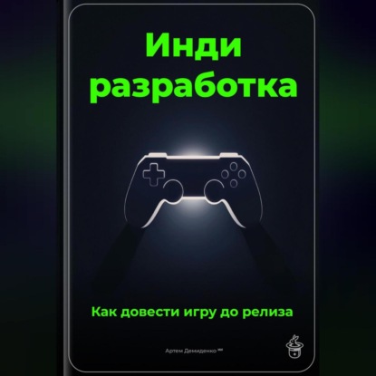 Скачать книгу Инди-разработка: Как довести игру до релиза