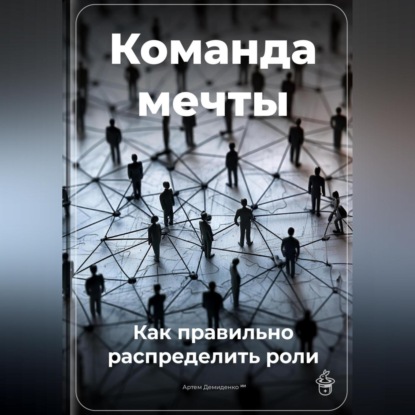 Скачать книгу Команда мечты: Как правильно распределить роли