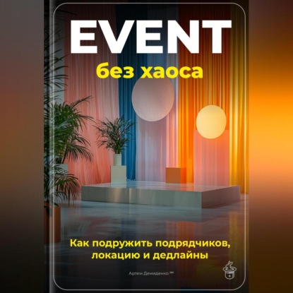 Скачать книгу Event без хаоса: Как подружить подрядчиков, локацию и дедлайны