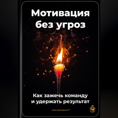 Скачать книгу Мотивация без угроз: Как зажечь команду и удержать результат