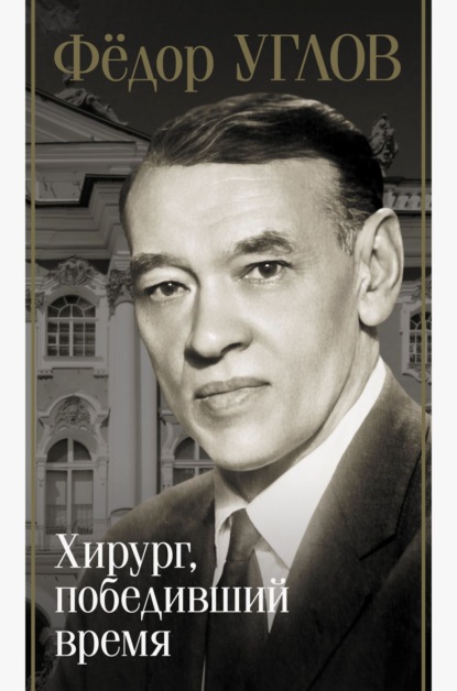 Скачать книгу Фёдор Углов. Хирург, победивший время