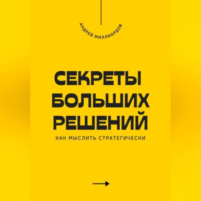 Скачать книгу Секреты больших решений. Как мыслить стратегически