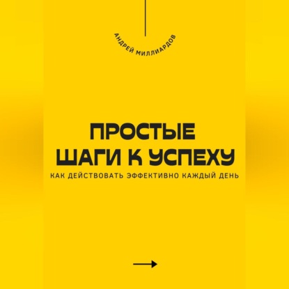 Скачать книгу Простые шаги к успеху. Как действовать эффективно каждый день