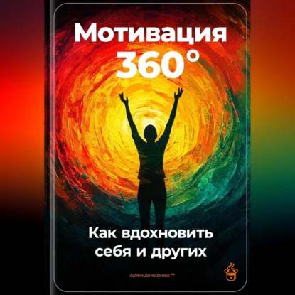 Скачать книгу Мотивация 360°: Как вдохновить себя и других