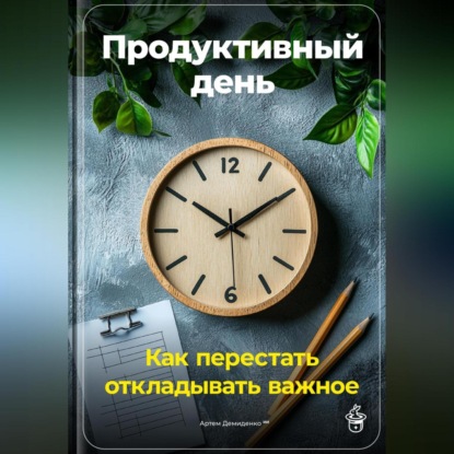 Скачать книгу Продуктивный день: Как перестать откладывать важное