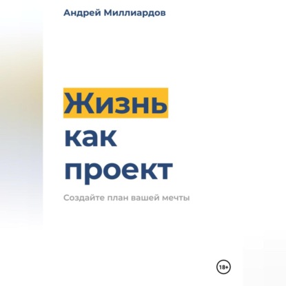 Скачать книгу Жизнь как проект. Создайте план вашей мечты