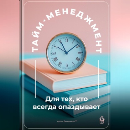 Скачать книгу Тайм-менеджмент: Для тех, кто всегда опаздывает