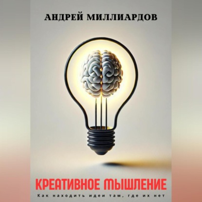 Скачать книгу Креативное мышление. Как находить идеи там, где их нет