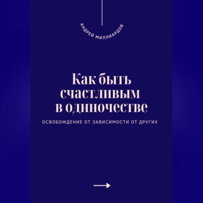 Скачать книгу Как быть счастливым в одиночестве. Освобождение от зависимости от других
