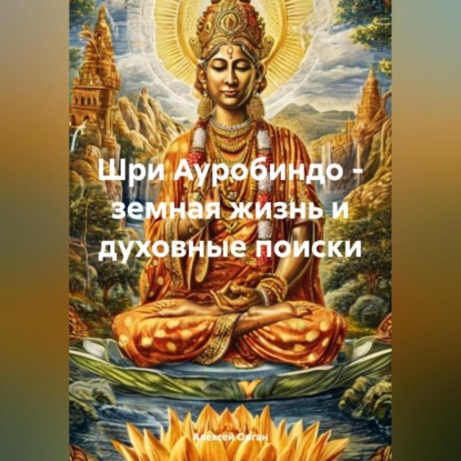 Скачать книгу Шри Ауробиндо – земная жизнь и духовные поиски