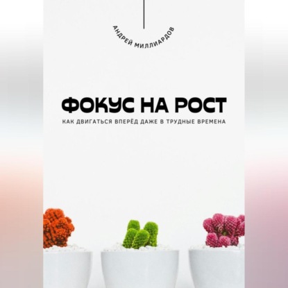 Скачать книгу Фокус на рост. Как двигаться вперёд даже в трудные времена
