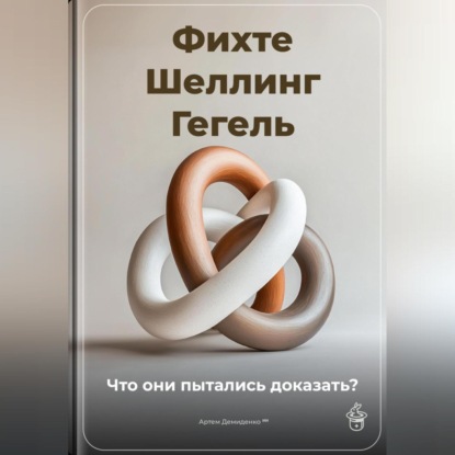 Скачать книгу Фихте, Шеллинг, Гегель: Что они пытались доказать?
