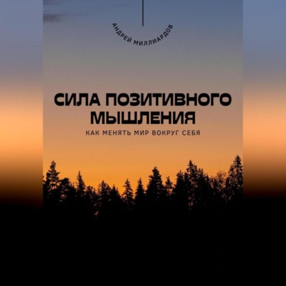 Скачать книгу Сила позитивного мышления. Как менять мир вокруг себя