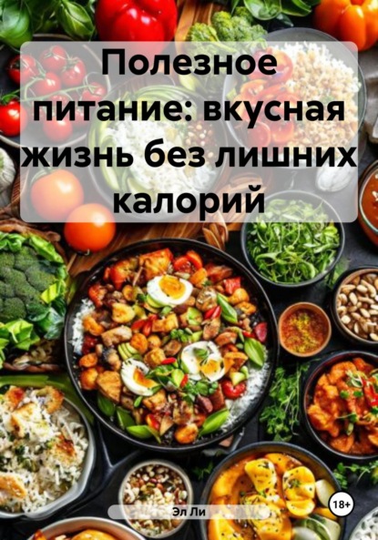 Скачать книгу Полезное питание: вкусная жизнь без лишних калорий