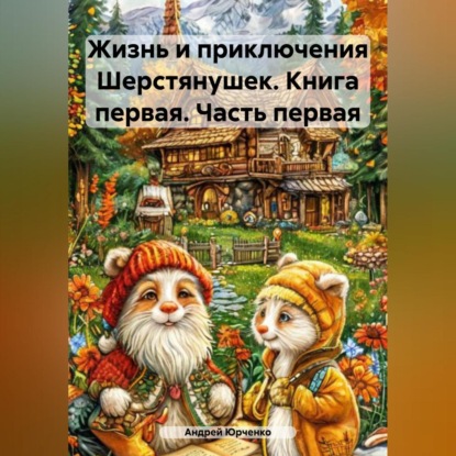 Скачать книгу Жизнь и приключения Шерстянушек. Книга первая. Часть первая