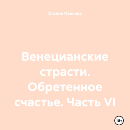 Скачать книгу Венецианские страсти. Обретенное счастье. Часть VI