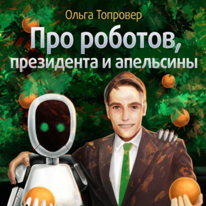 Скачать книгу Про роботов, президента и апельсины