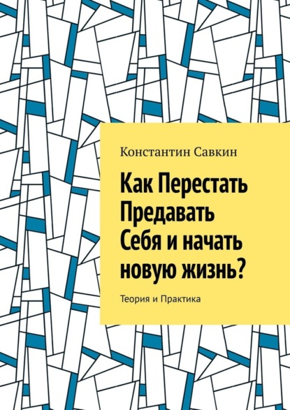 Скачать книгу Как перестать предавать себя и начать новую жизнь? Теория и практика