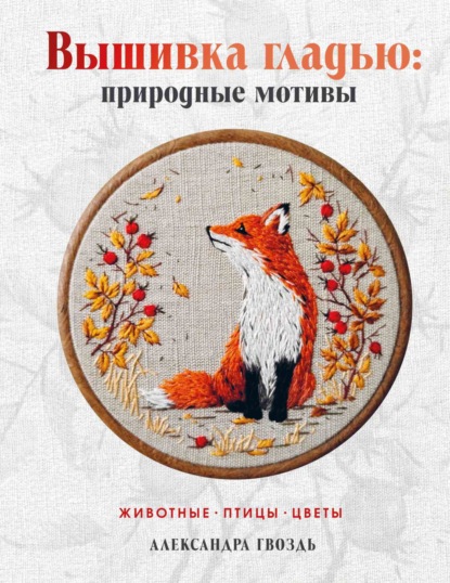 Скачать книгу Вышивка гладью: природные мотивы. Животные, птицы, цветы