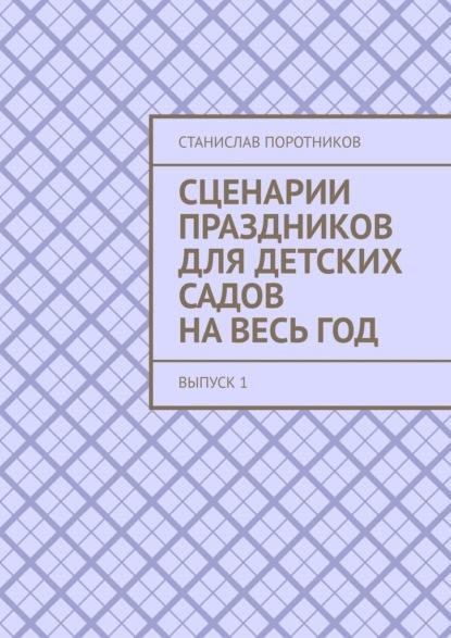 Сценарии праздников для детских садов на весь год. Выпуск 1