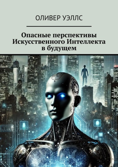 Скачать книгу Опасные перспективы Искусственного Интеллекта в будущем