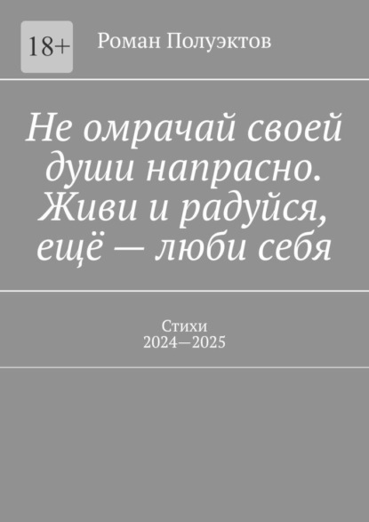 Не омрачай своей души напрасно. Живи и радуйся, ещё – люби себя. Стихи, 2024—2025