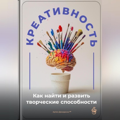 Скачать книгу Креативность: Как найти и развить творческие способности