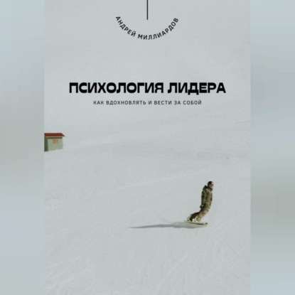 Скачать книгу Психология лидера. Как вдохновлять и вести за собой