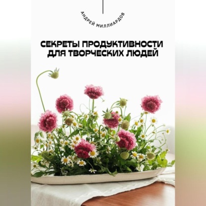 Скачать книгу Секреты продуктивности для творческих людей