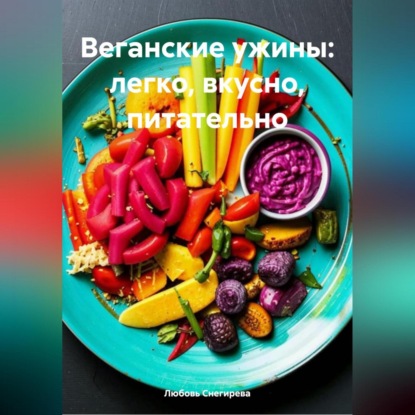 Скачать книгу «Веганские ужины: легко, вкусно, питательно»
