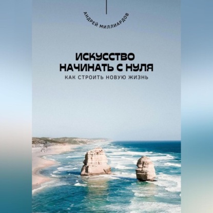 Скачать книгу Искусство начинать с нуля. Как строить новую жизнь