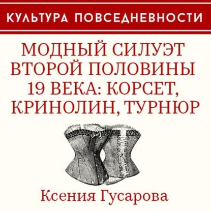 Скачать книгу Модный силуэт второй половины 19 века: корсет, кринолин, турнюр