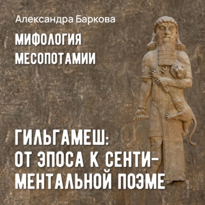 Гильгамеш: от эпоса к сентиментальной поэме