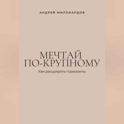 Скачать книгу Мечтай по-крупному. Как расширить горизонты