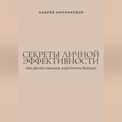 Скачать книгу Секреты личной эффективности. Как делать меньше, а достигать больше