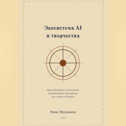 Скачать книгу Экосистема AI и творчества: Как объединить технологии и ремесленное мастерство для успеха в бизнесе