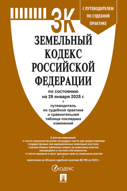 Земельный кодекс Российской Федерации по состоянию на 29 января 2025 г. + путеводитель по судебной практике и сравнительная таблица последних изменений