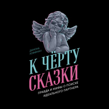 Скачать книгу К чёрту сказки: Правда и мифы о поиске идеального партнера