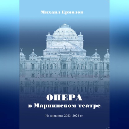 Скачать книгу Опера в Мариинском театре. Из дневника 2023-2024 г.г.