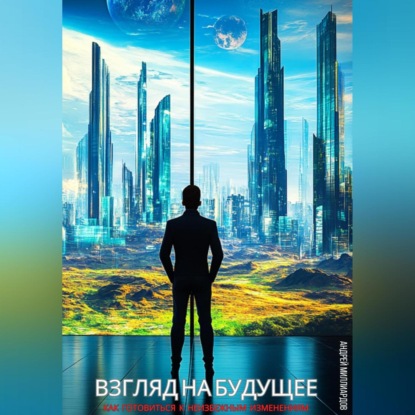 Скачать книгу Взгляд на будущее. Как готовиться к неизбежным изменениям