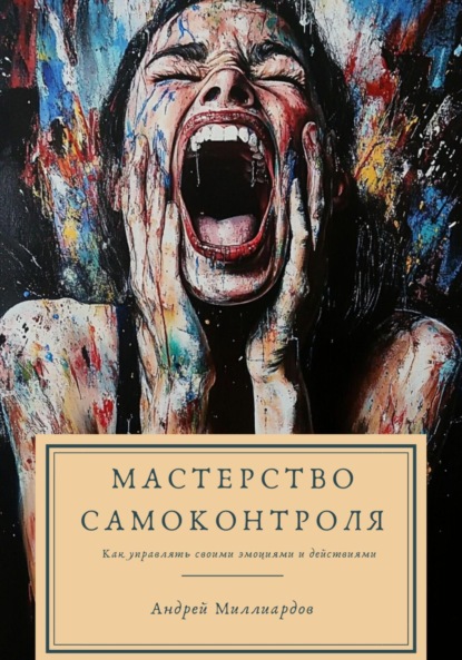 Скачать книгу Мастерство самоконтроля. Как управлять своими эмоциями и действиями